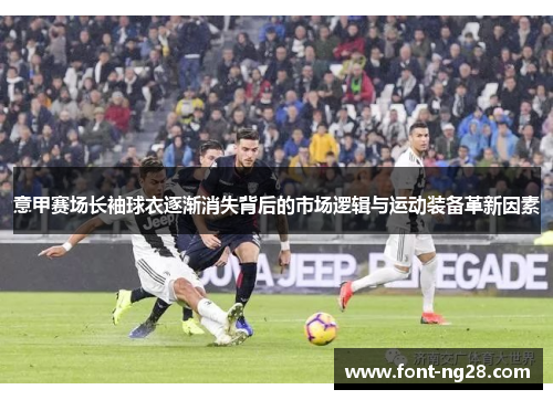 意甲赛场长袖球衣逐渐消失背后的市场逻辑与运动装备革新因素