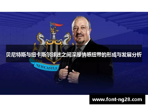 贝尼特斯与纽卡斯尔球迷之间深厚情感纽带的形成与发展分析