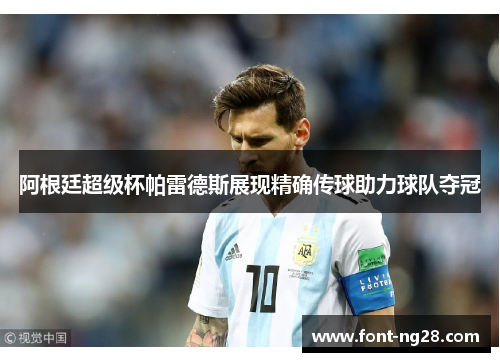 阿根廷超级杯帕雷德斯展现精确传球助力球队夺冠 阿根廷超级杯帕雷德斯展现精确传球助力球队夺冠