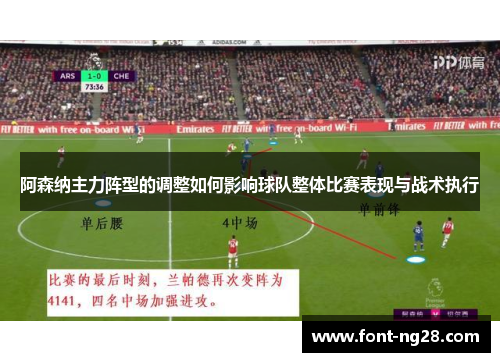 阿森纳主力阵型的调整如何影响球队整体比赛表现与战术执行 阿森纳主力阵型的调整如何影响球队整体比赛表现与战术执行
