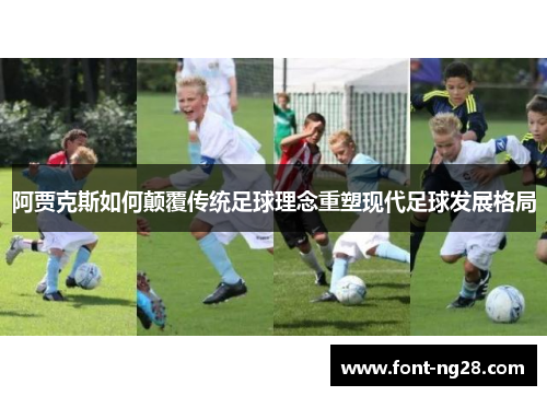 阿贾克斯如何颠覆传统足球理念重塑现代足球发展格局