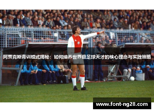 阿贾克斯青训模式揭秘：如何培养世界级足球天才的核心理念与实践策略