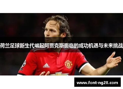 荷兰足球新生代崛起阿贾克斯面临的成功机遇与未来挑战