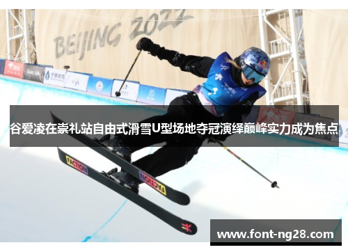 谷爱凌在崇礼站自由式滑雪U型场地夺冠演绎巅峰实力成为焦点 谷爱凌在崇礼站自由式滑雪U型场地夺冠演绎巅峰实力成为焦点