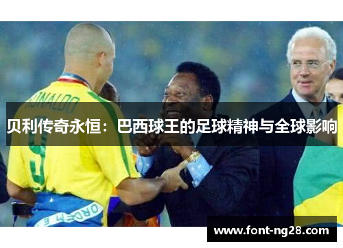贝利传奇永恒：巴西球王的足球精神与全球影响
