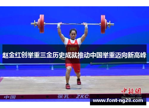 赵金红创举重三金历史成就推动中国举重迈向新高峰