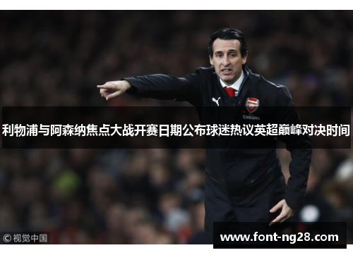 利物浦与阿森纳焦点大战开赛日期公布球迷热议英超巅峰对决时间
