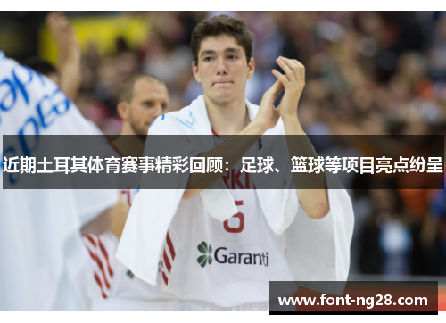 近期土耳其体育赛事精彩回顾:足球、篮球等项目亮点纷呈 近期土耳其体育赛事精彩回顾:足球、篮球等项目亮点纷呈