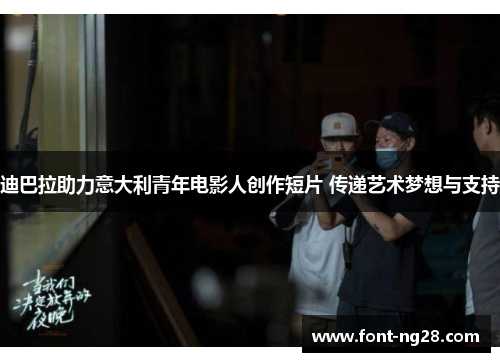 迪巴拉助力意大利青年电影人创作短片 传递艺术梦想与支持