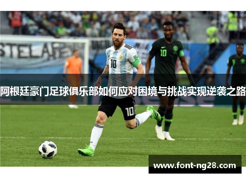 阿根廷豪门足球俱乐部如何应对困境与挑战实现逆袭之路